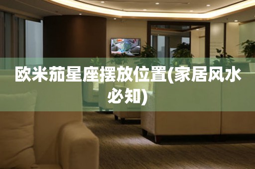 歐米茄星座擺放位置(家居風(fēng)水必知)