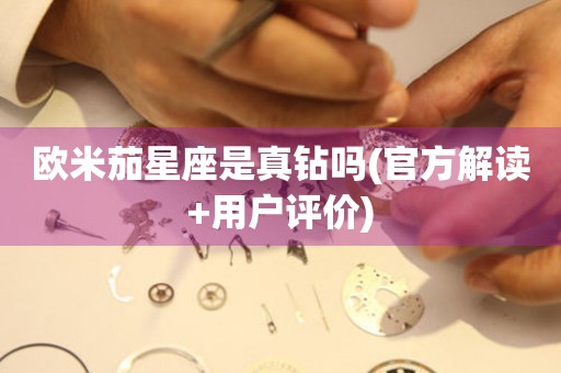 歐米茄星座是真鉆嗎(官方解讀+用戶評(píng)價(jià))