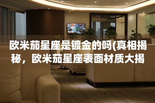 歐米茄星座是鍍金的嗎(真相揭秘，歐米茄星座表面材質(zhì)大揭秘)