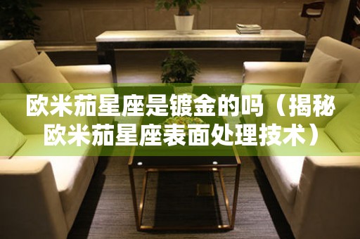 歐米茄星座是鍍金的嗎（揭秘歐米茄星座表面處理技術(shù)）