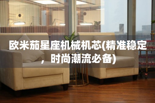 歐米茄星座機(jī)械機(jī)芯(精準(zhǔn)穩(wěn)定，時(shí)尚潮流必備)