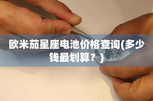 歐米茄星座電池價(jià)格查詢(多少錢(qián)最劃算？)