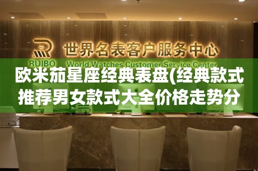 歐米茄星座經典表盤(經典款式推薦男女款式大全價格走勢分析)