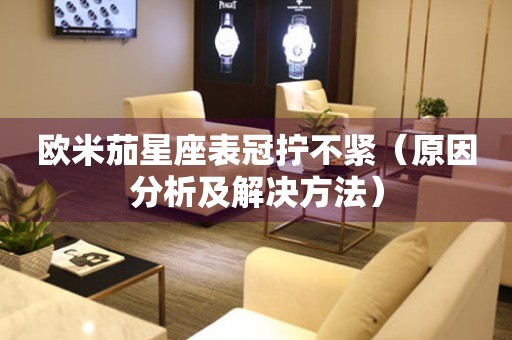 歐米茄星座表冠擰不緊（原因分析及解決方法）
