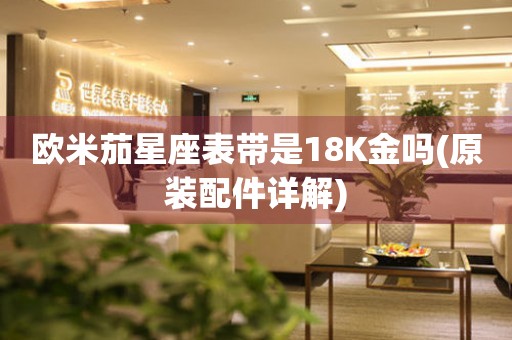 歐米茄星座表帶是18K金嗎(原裝配件詳解)