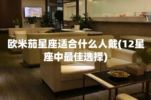 歐米茄星座適合什么人戴(12星座中最佳選擇)