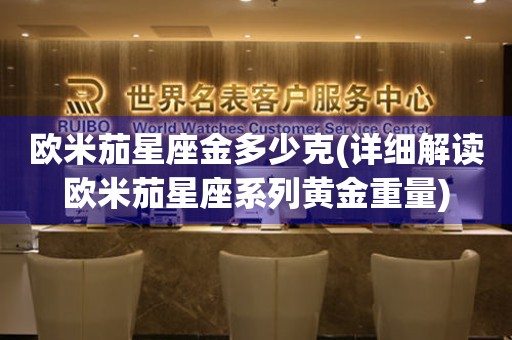 歐米茄星座金多少克(詳細(xì)解讀歐米茄星座系列黃金重量)