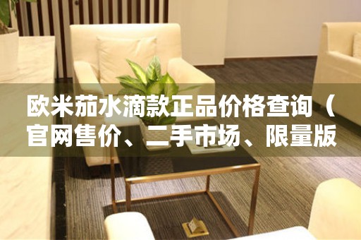 歐米茄水滴款正品價(jià)格查詢（官網(wǎng)售價(jià)、二手市場、限量版等）