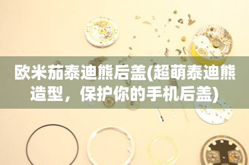 歐米茄泰迪熊后蓋(超萌泰迪熊造型，保護(hù)你的手機(jī)后蓋)