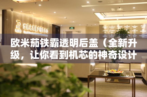 歐米茄鐵霸透明后蓋（全新升級，讓你看到機芯的神奇設計）