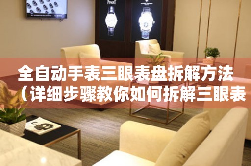 全自動手表三眼表盤拆解方法（詳細步驟教你如何拆解三眼表盤）