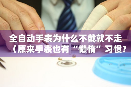 全自動手表為什么不戴就不走（原來手表也有“懶惰”習慣？）