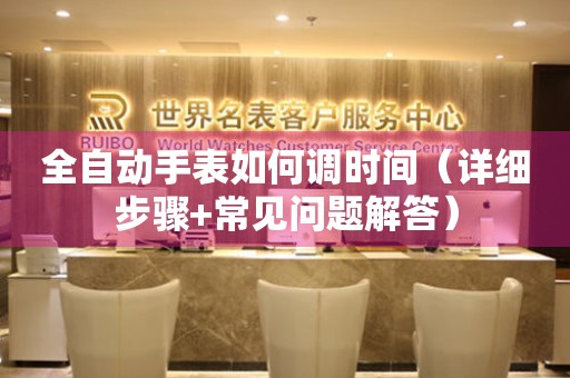全自動手表如何調時間（詳細步驟+常見問題解答）