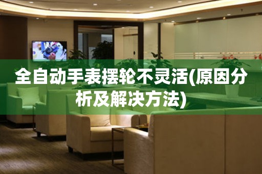 全自動手表擺輪不靈活(原因分析及解決方法)