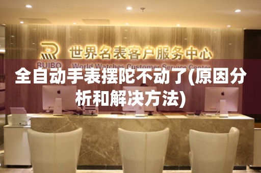全自動(dòng)手表擺陀不動(dòng)了(原因分析和解決方法)