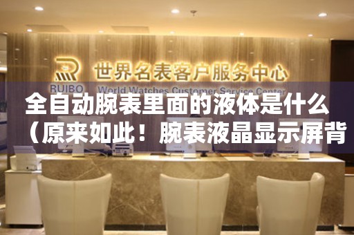 全自動(dòng)腕表里面的液體是什么（原來如此！腕表液晶顯示屏背后的秘密）