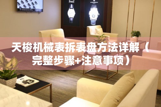 天梭機(jī)械表拆表盤方法詳解（完整步驟+注意事項(xiàng)）
