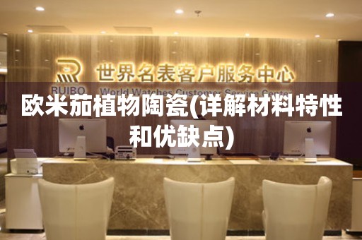 歐米茄植物陶瓷(詳解材料特性和優(yōu)缺點(diǎn))