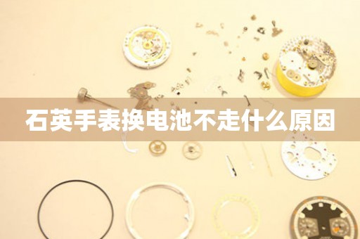 石英手表換電池不走什么原因