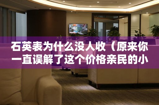 石英表為什么沒人收（原來你一直誤解了這個價格親民的小表）