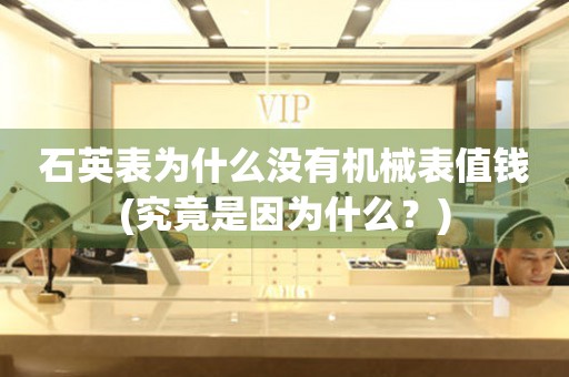 石英表為什么沒有機械表值錢(究竟是因為什么？)