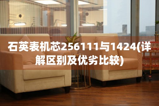 石英表機(jī)芯256111與1424(詳解區(qū)別及優(yōu)劣比較)