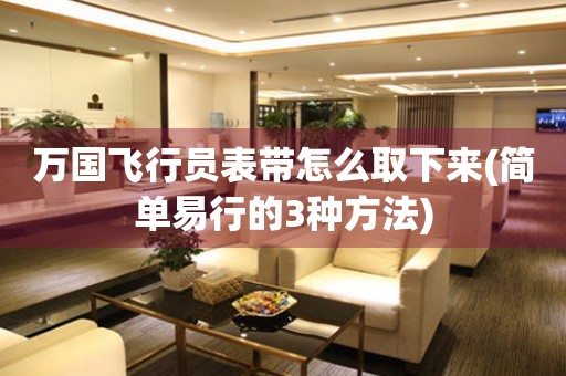 萬國飛行員表帶怎么取下來(簡單易行的3種方法)