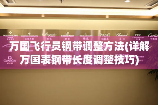 萬國飛行員鋼帶調(diào)整方法(詳解萬國表鋼帶長度調(diào)整技巧)