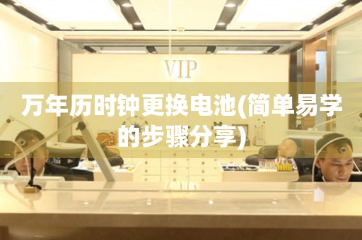 萬年歷時(shí)鐘更換電池(簡單易學(xué)的步驟分享)