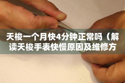 天梭一個(gè)月快4分鐘正常嗎（解讀天梭手表快慢原因及維修方法）