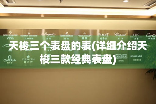 天梭三個(gè)表盤的表(詳細(xì)介紹天梭三款經(jīng)典表盤)