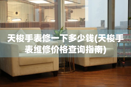 天梭手表修一下多少錢(天梭手表維修價(jià)格查詢指南)