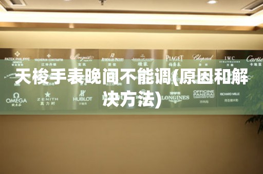 天梭手表晚間不能調(diào)(原因和解決方法)