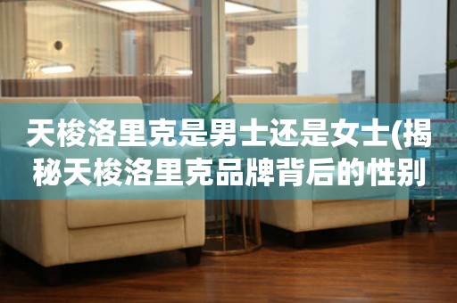 天梭洛里克是男士還是女士(揭秘天梭洛里克品牌背后的性別之謎)