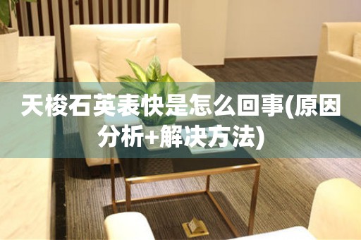 天梭石英表快是怎么回事(原因分析+解決方法)