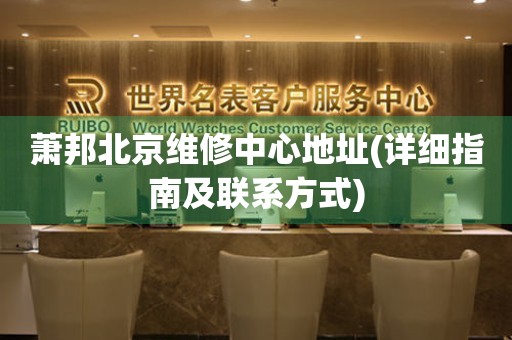蕭邦北京維修中心地址(詳細指南及聯(lián)系方式)
