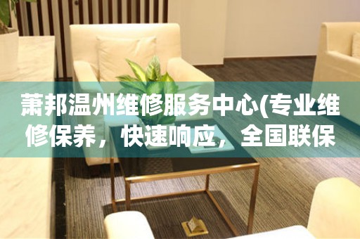 蕭邦溫州維修服務中心(專業(yè)維修保養(yǎng)，快速響應，全國聯(lián)保)