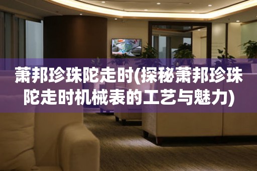 蕭邦珍珠陀走時(探秘蕭邦珍珠陀走時機械表的工藝與魅力)