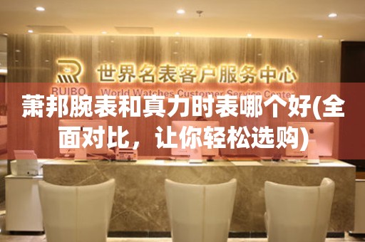 蕭邦腕表和真力時表哪個好(全面對比，讓你輕松選購)