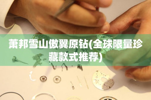 蕭邦雪山傲翼原鉆(全球限量珍藏款式推薦)