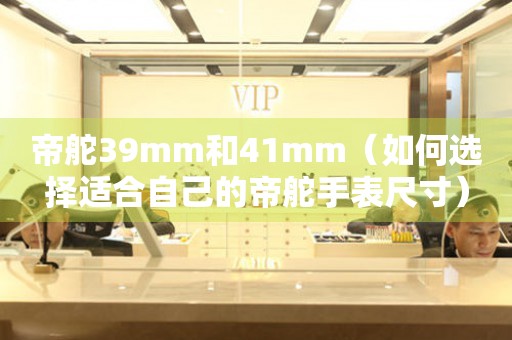 帝舵39mm和41mm（如何選擇適合自己的帝舵手表尺寸）
