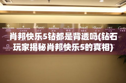 肖邦快樂5鉆都是背透嗎(鉆石玩家揭秘肖邦快樂5的真相)