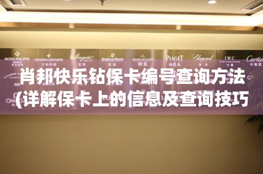 肖邦快樂鉆?？ň幪柌樵兎椒?詳解保卡上的信息及查詢技巧)