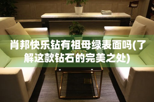 肖邦快樂鉆有祖母綠表面嗎(了解這款鉆石的完美之處)