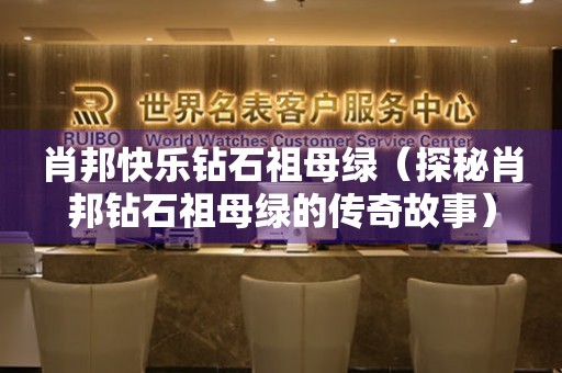 肖邦快樂鉆石祖母綠（探秘肖邦鉆石祖母綠的傳奇故事）