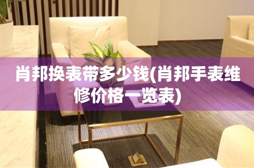 肖邦換表帶多少錢(肖邦手表維修價格一覽表)