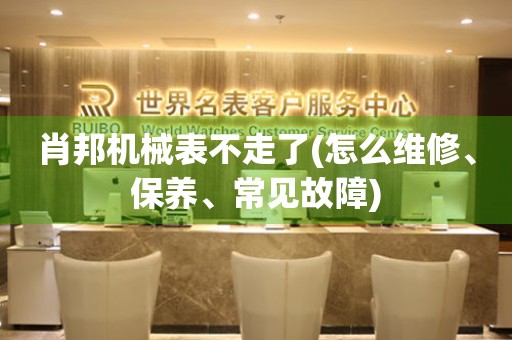 肖邦機(jī)械表不走了(怎么維修、保養(yǎng)、常見故障)