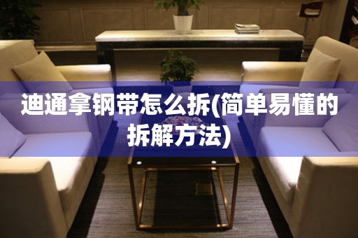 迪通拿鋼帶怎么拆(簡單易懂的拆解方法)