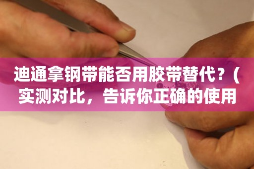 迪通拿鋼帶能否用膠帶替代？(實測對比，告訴你正確的使用方法)