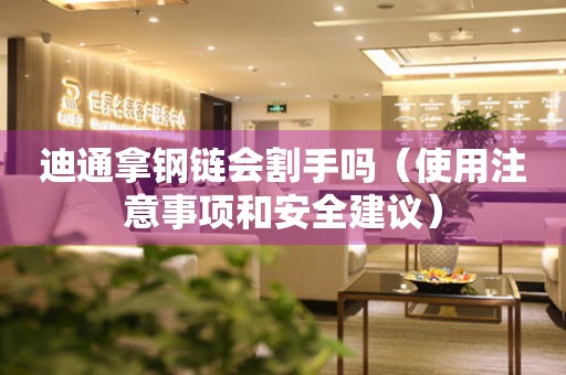 迪通拿鋼鏈會割手嗎（使用注意事項和安全建議）